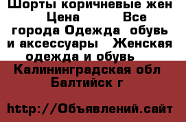 Шорты коричневые жен. › Цена ­ 150 - Все города Одежда, обувь и аксессуары » Женская одежда и обувь   . Калининградская обл.,Балтийск г.